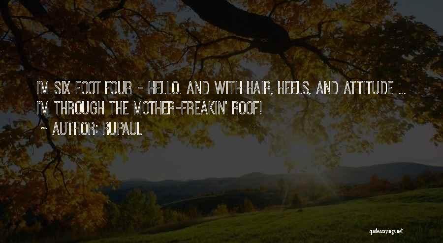 RuPaul Quotes: I'm Six Foot Four - Hello. And With Hair, Heels, And Attitude ... I'm Through The Mother-freakin' Roof!