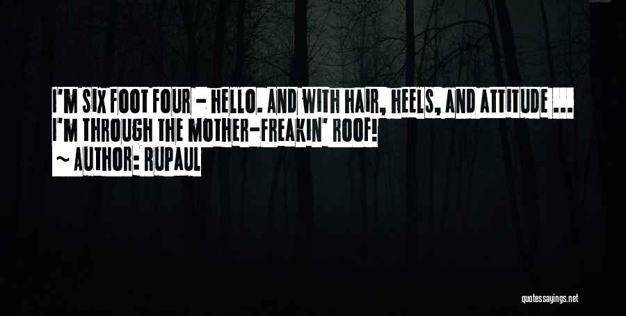 RuPaul Quotes: I'm Six Foot Four - Hello. And With Hair, Heels, And Attitude ... I'm Through The Mother-freakin' Roof!