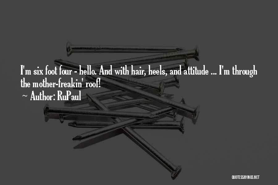 RuPaul Quotes: I'm Six Foot Four - Hello. And With Hair, Heels, And Attitude ... I'm Through The Mother-freakin' Roof!