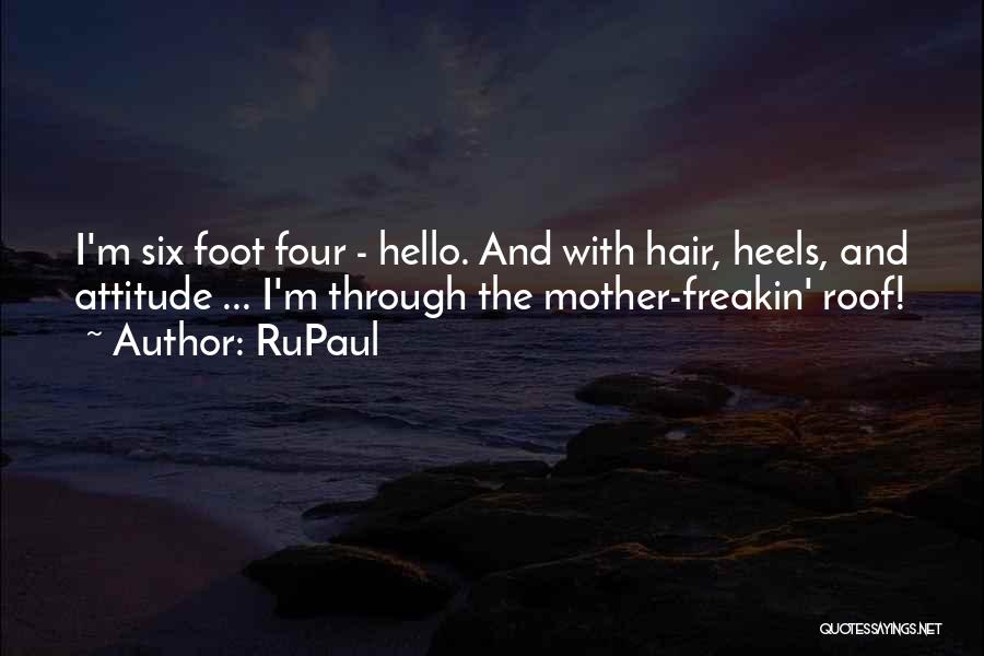 RuPaul Quotes: I'm Six Foot Four - Hello. And With Hair, Heels, And Attitude ... I'm Through The Mother-freakin' Roof!
