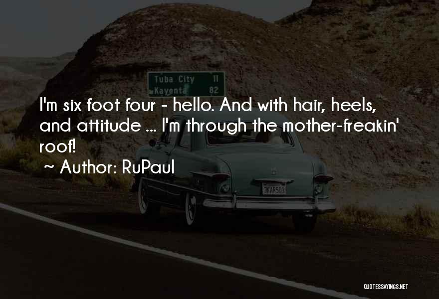 RuPaul Quotes: I'm Six Foot Four - Hello. And With Hair, Heels, And Attitude ... I'm Through The Mother-freakin' Roof!