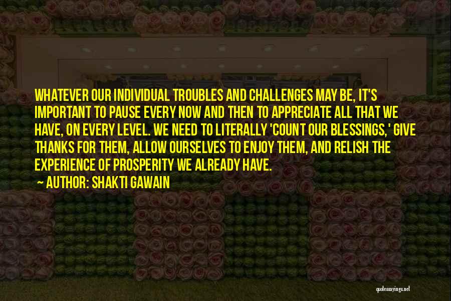 Shakti Gawain Quotes: Whatever Our Individual Troubles And Challenges May Be, It's Important To Pause Every Now And Then To Appreciate All That