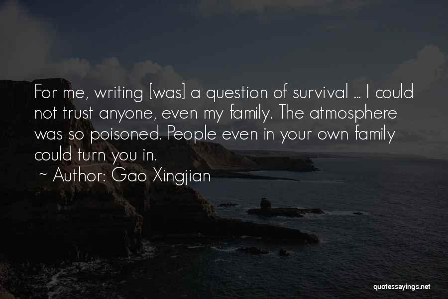Gao Xingjian Quotes: For Me, Writing [was] A Question Of Survival ... I Could Not Trust Anyone, Even My Family. The Atmosphere Was