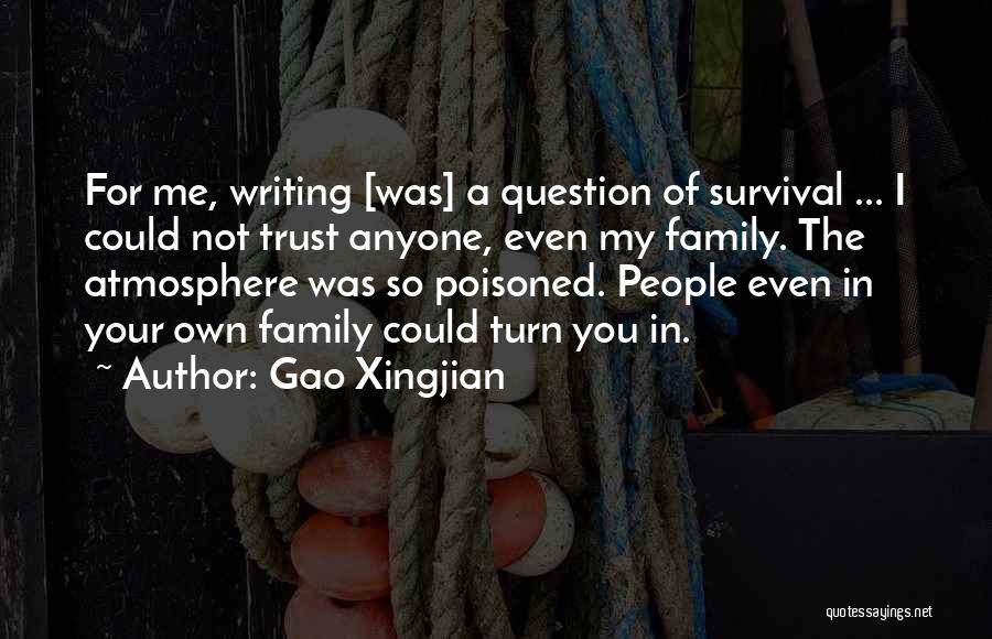 Gao Xingjian Quotes: For Me, Writing [was] A Question Of Survival ... I Could Not Trust Anyone, Even My Family. The Atmosphere Was