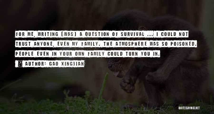 Gao Xingjian Quotes: For Me, Writing [was] A Question Of Survival ... I Could Not Trust Anyone, Even My Family. The Atmosphere Was