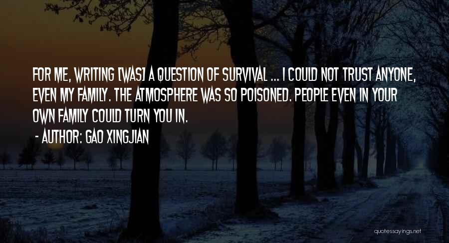 Gao Xingjian Quotes: For Me, Writing [was] A Question Of Survival ... I Could Not Trust Anyone, Even My Family. The Atmosphere Was