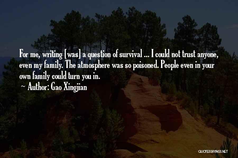 Gao Xingjian Quotes: For Me, Writing [was] A Question Of Survival ... I Could Not Trust Anyone, Even My Family. The Atmosphere Was