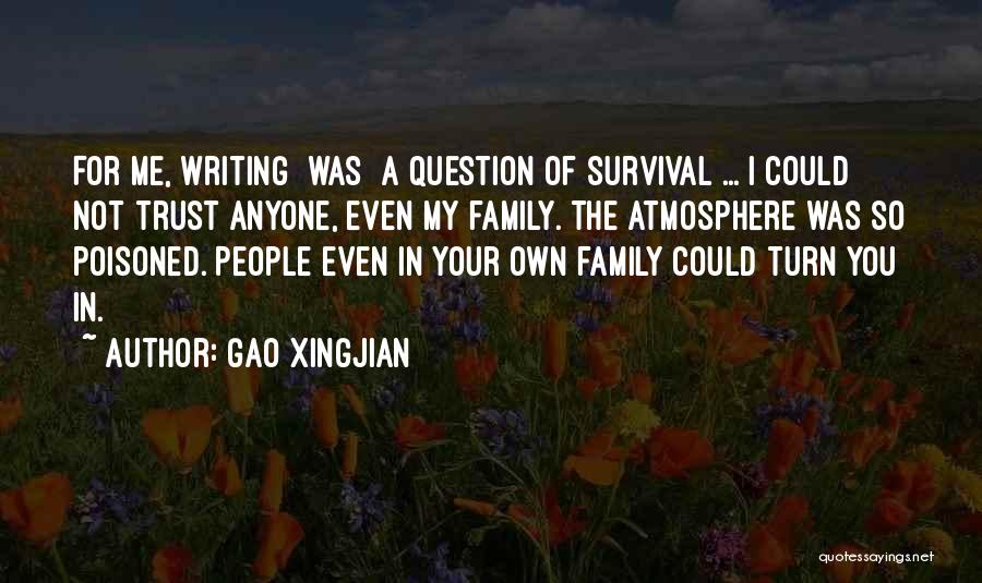 Gao Xingjian Quotes: For Me, Writing [was] A Question Of Survival ... I Could Not Trust Anyone, Even My Family. The Atmosphere Was