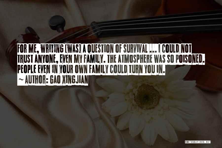 Gao Xingjian Quotes: For Me, Writing [was] A Question Of Survival ... I Could Not Trust Anyone, Even My Family. The Atmosphere Was