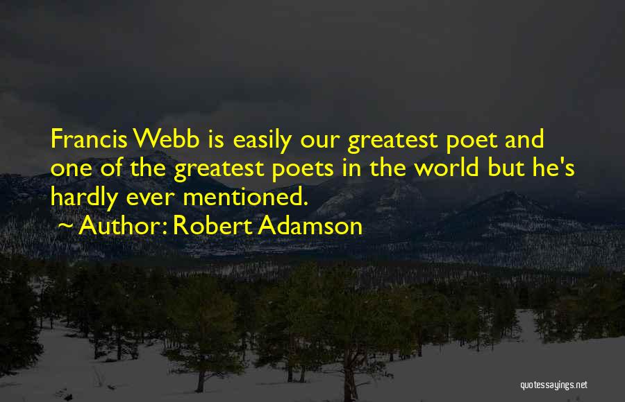 Robert Adamson Quotes: Francis Webb Is Easily Our Greatest Poet And One Of The Greatest Poets In The World But He's Hardly Ever