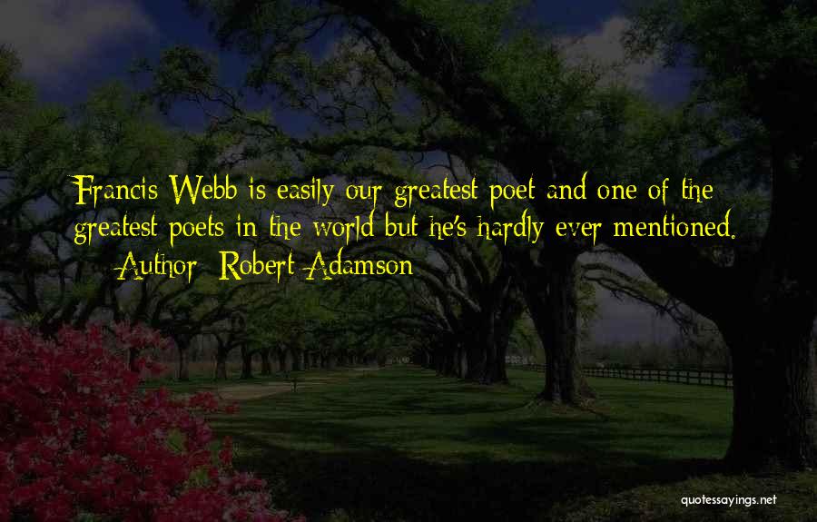 Robert Adamson Quotes: Francis Webb Is Easily Our Greatest Poet And One Of The Greatest Poets In The World But He's Hardly Ever