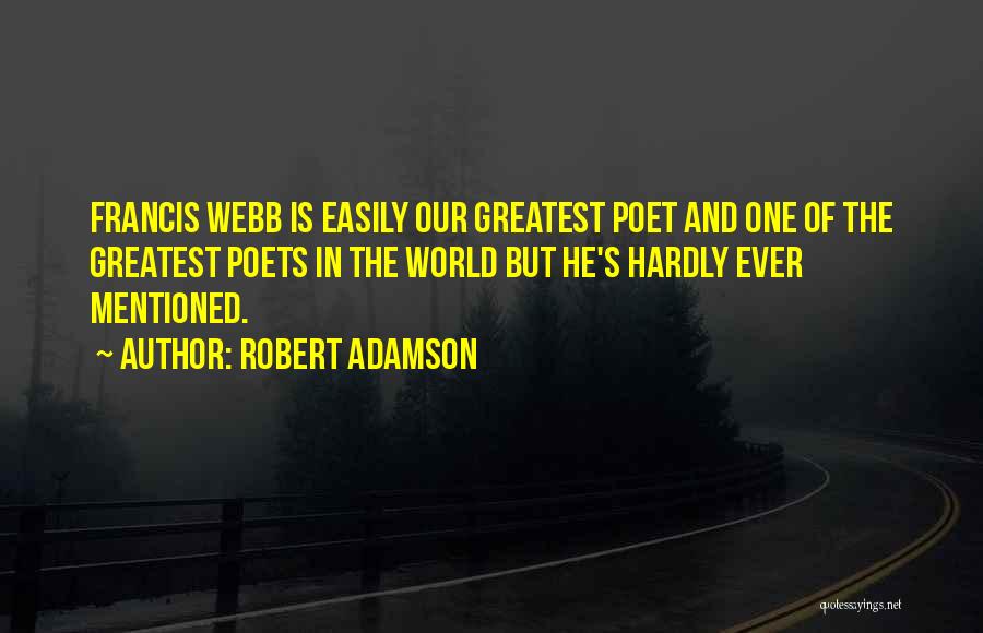 Robert Adamson Quotes: Francis Webb Is Easily Our Greatest Poet And One Of The Greatest Poets In The World But He's Hardly Ever