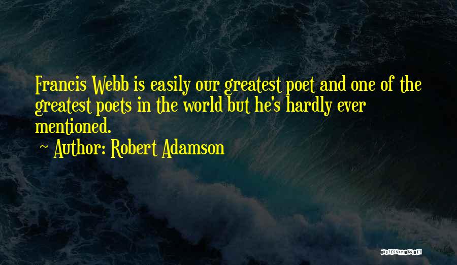 Robert Adamson Quotes: Francis Webb Is Easily Our Greatest Poet And One Of The Greatest Poets In The World But He's Hardly Ever