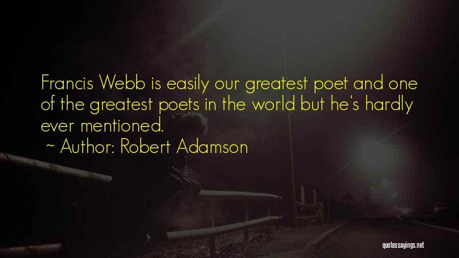 Robert Adamson Quotes: Francis Webb Is Easily Our Greatest Poet And One Of The Greatest Poets In The World But He's Hardly Ever