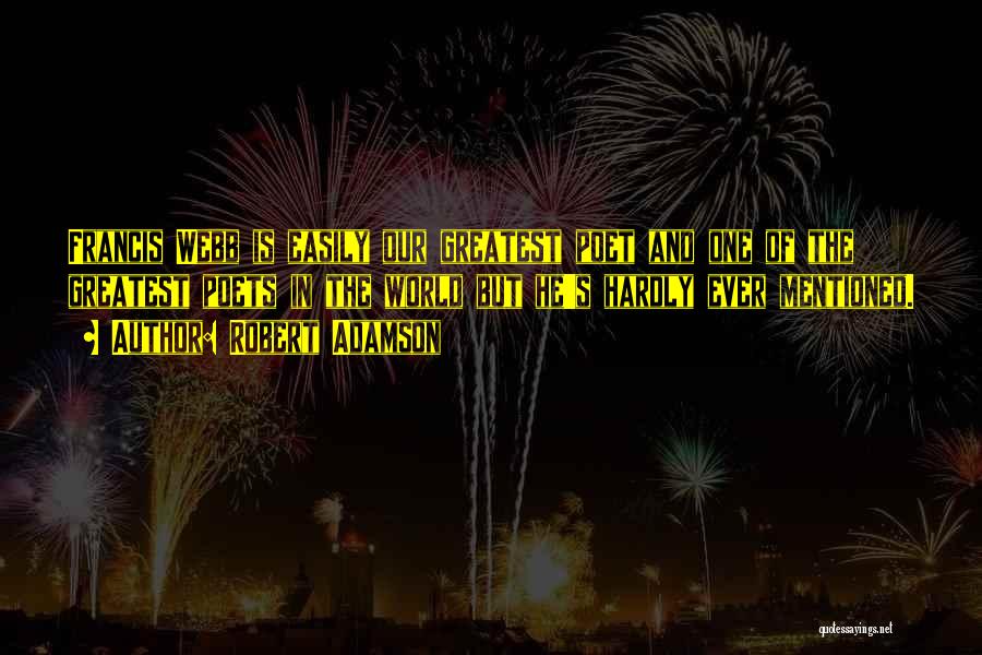 Robert Adamson Quotes: Francis Webb Is Easily Our Greatest Poet And One Of The Greatest Poets In The World But He's Hardly Ever