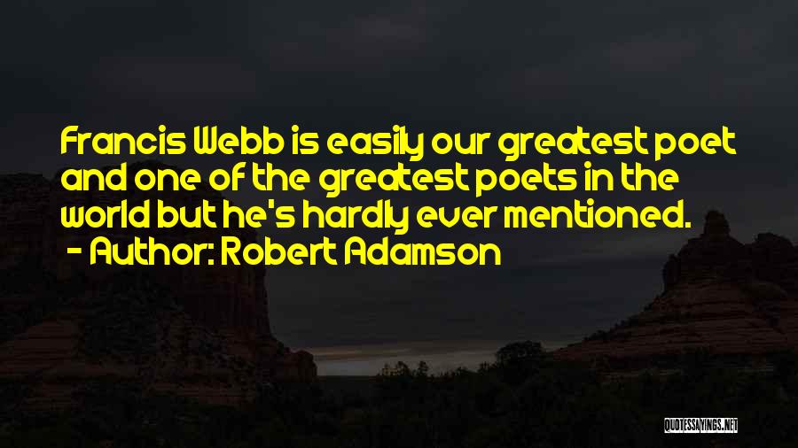 Robert Adamson Quotes: Francis Webb Is Easily Our Greatest Poet And One Of The Greatest Poets In The World But He's Hardly Ever