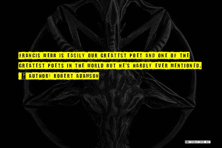Robert Adamson Quotes: Francis Webb Is Easily Our Greatest Poet And One Of The Greatest Poets In The World But He's Hardly Ever