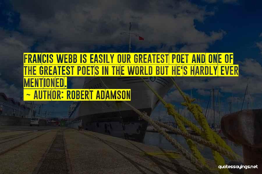 Robert Adamson Quotes: Francis Webb Is Easily Our Greatest Poet And One Of The Greatest Poets In The World But He's Hardly Ever