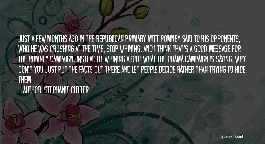 Stephanie Cutter Quotes: Just A Few Months Ago In The Republican Primary Mitt Romney Said To His Opponents, Who He Was Crushing At