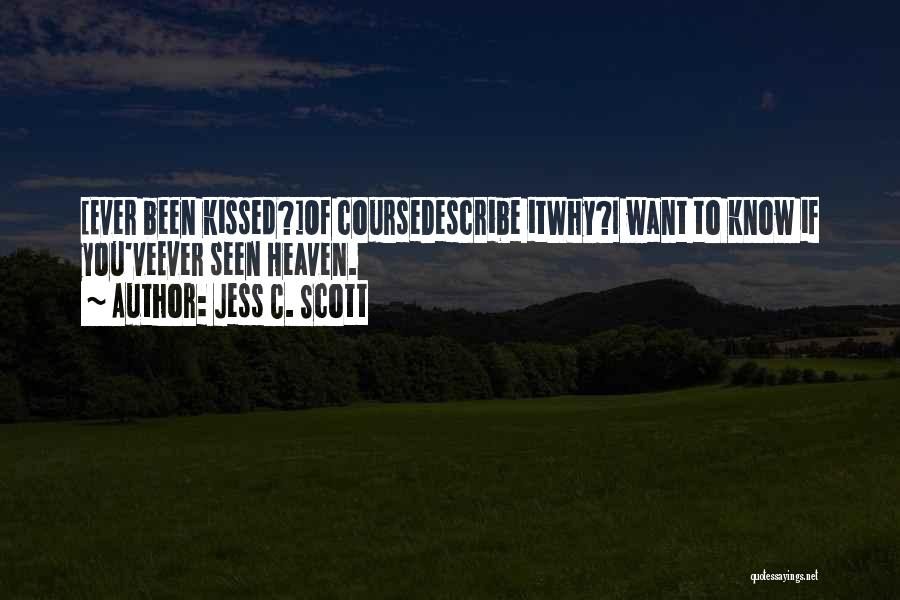 Jess C. Scott Quotes: [ever Been Kissed?]of Coursedescribe Itwhy?i Want To Know If You'veever Seen Heaven.