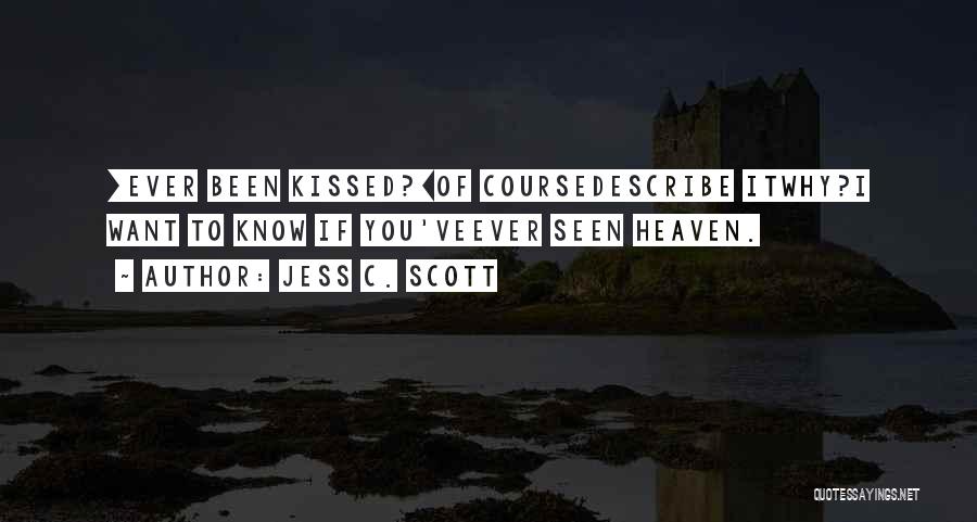 Jess C. Scott Quotes: [ever Been Kissed?]of Coursedescribe Itwhy?i Want To Know If You'veever Seen Heaven.