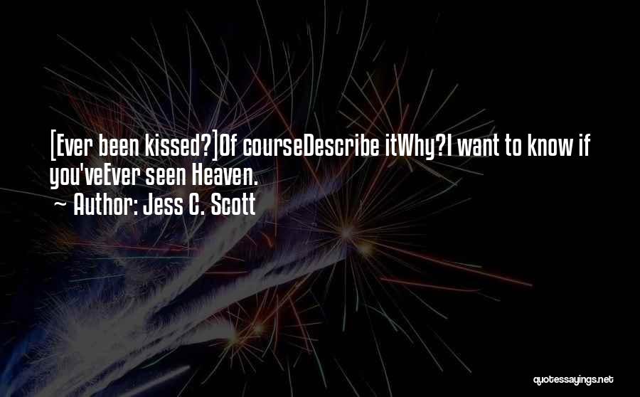 Jess C. Scott Quotes: [ever Been Kissed?]of Coursedescribe Itwhy?i Want To Know If You'veever Seen Heaven.