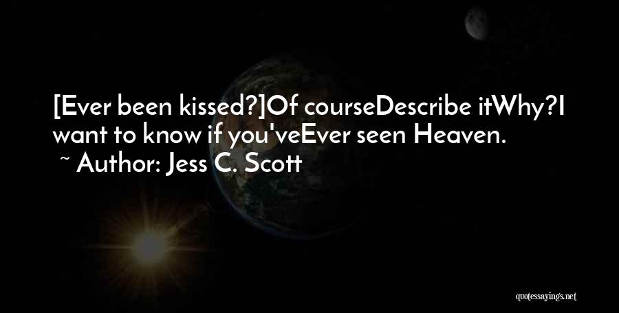 Jess C. Scott Quotes: [ever Been Kissed?]of Coursedescribe Itwhy?i Want To Know If You'veever Seen Heaven.
