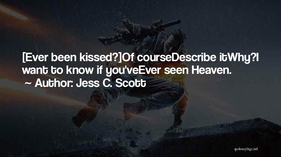 Jess C. Scott Quotes: [ever Been Kissed?]of Coursedescribe Itwhy?i Want To Know If You'veever Seen Heaven.