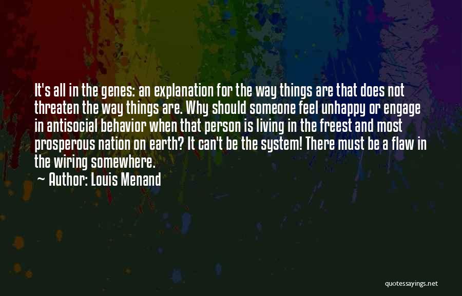 Louis Menand Quotes: It's All In The Genes: An Explanation For The Way Things Are That Does Not Threaten The Way Things Are.