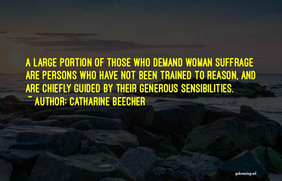 Catharine Beecher Quotes: A Large Portion Of Those Who Demand Woman Suffrage Are Persons Who Have Not Been Trained To Reason, And Are