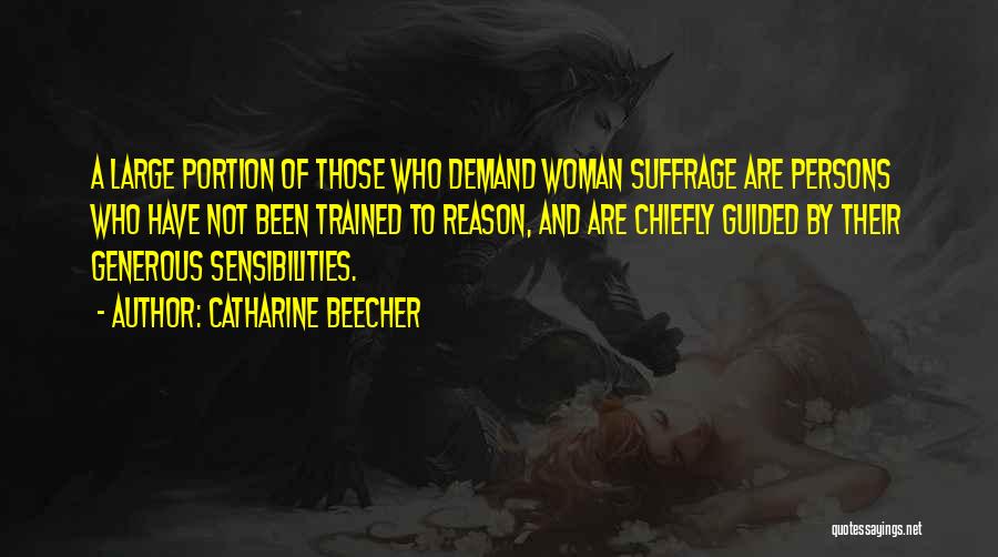 Catharine Beecher Quotes: A Large Portion Of Those Who Demand Woman Suffrage Are Persons Who Have Not Been Trained To Reason, And Are