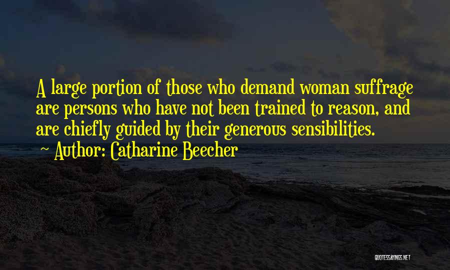 Catharine Beecher Quotes: A Large Portion Of Those Who Demand Woman Suffrage Are Persons Who Have Not Been Trained To Reason, And Are