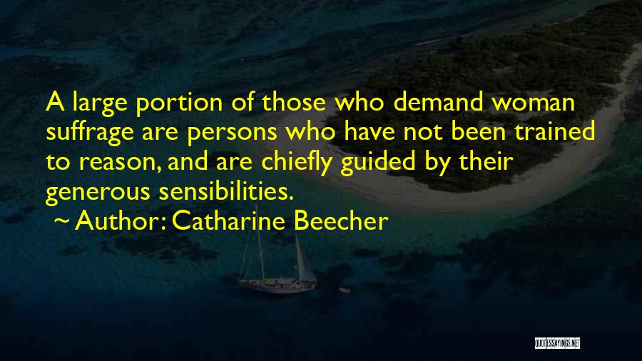 Catharine Beecher Quotes: A Large Portion Of Those Who Demand Woman Suffrage Are Persons Who Have Not Been Trained To Reason, And Are