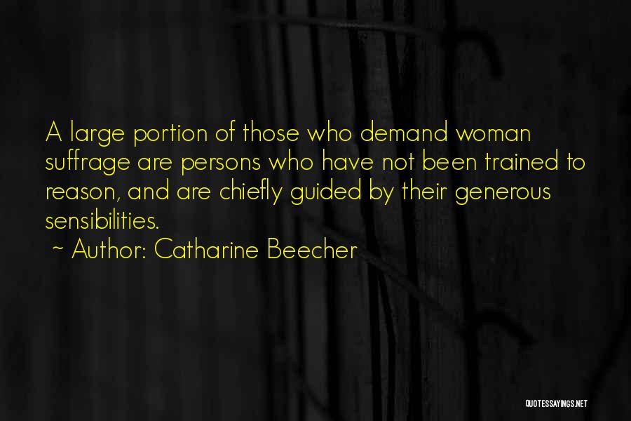 Catharine Beecher Quotes: A Large Portion Of Those Who Demand Woman Suffrage Are Persons Who Have Not Been Trained To Reason, And Are