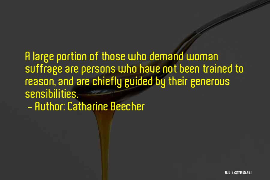 Catharine Beecher Quotes: A Large Portion Of Those Who Demand Woman Suffrage Are Persons Who Have Not Been Trained To Reason, And Are