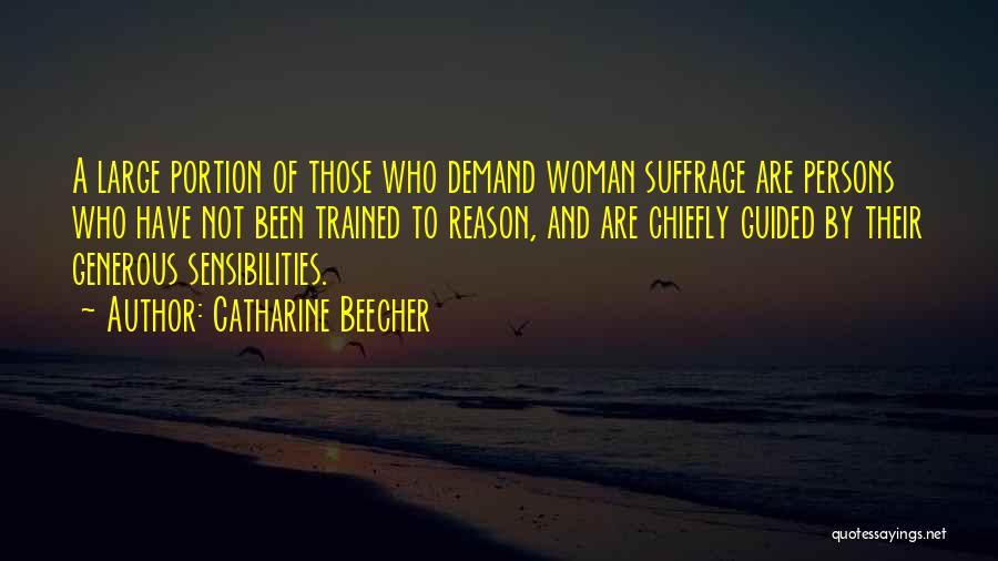 Catharine Beecher Quotes: A Large Portion Of Those Who Demand Woman Suffrage Are Persons Who Have Not Been Trained To Reason, And Are