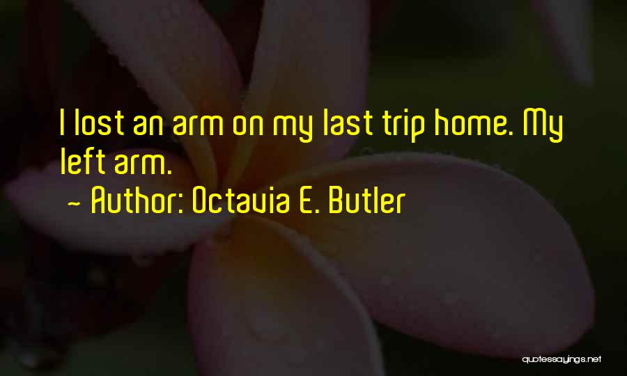 Octavia E. Butler Quotes: I Lost An Arm On My Last Trip Home. My Left Arm.