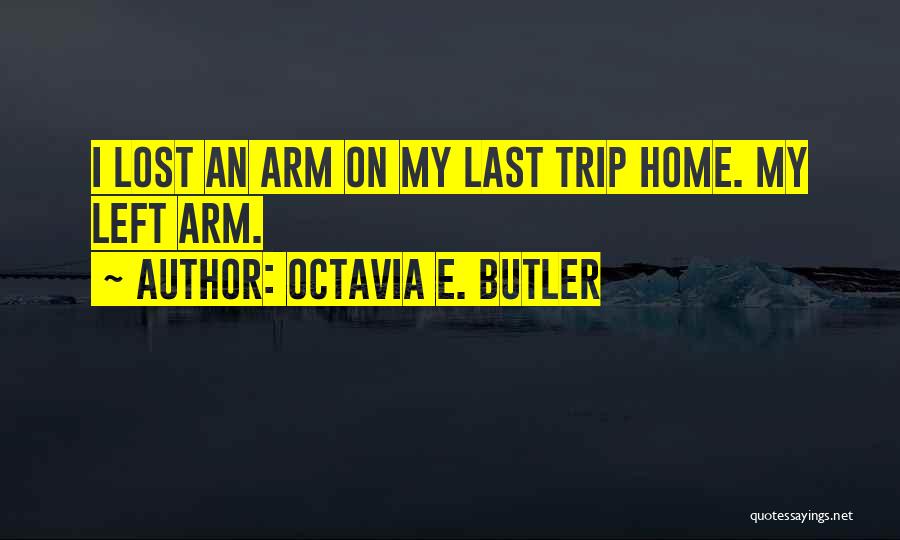 Octavia E. Butler Quotes: I Lost An Arm On My Last Trip Home. My Left Arm.