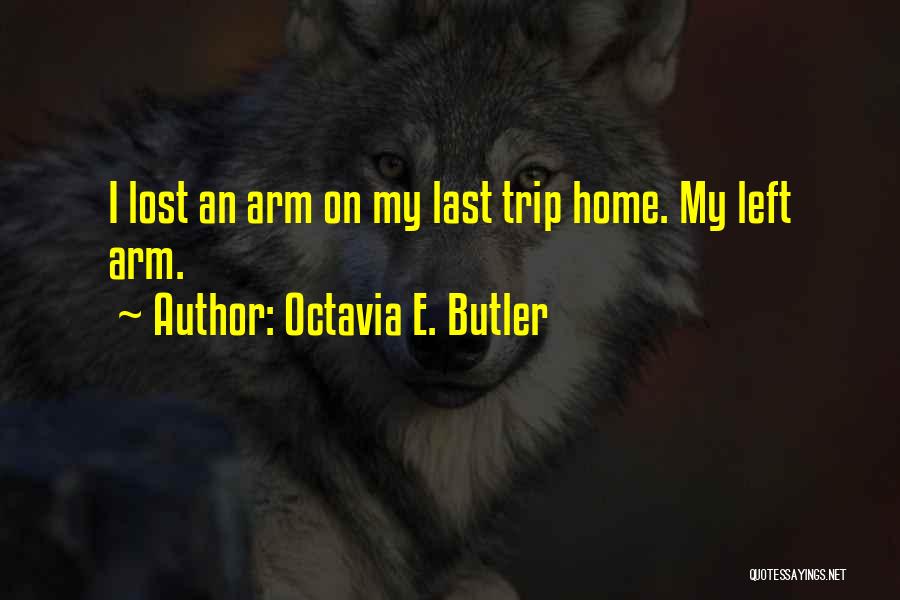 Octavia E. Butler Quotes: I Lost An Arm On My Last Trip Home. My Left Arm.