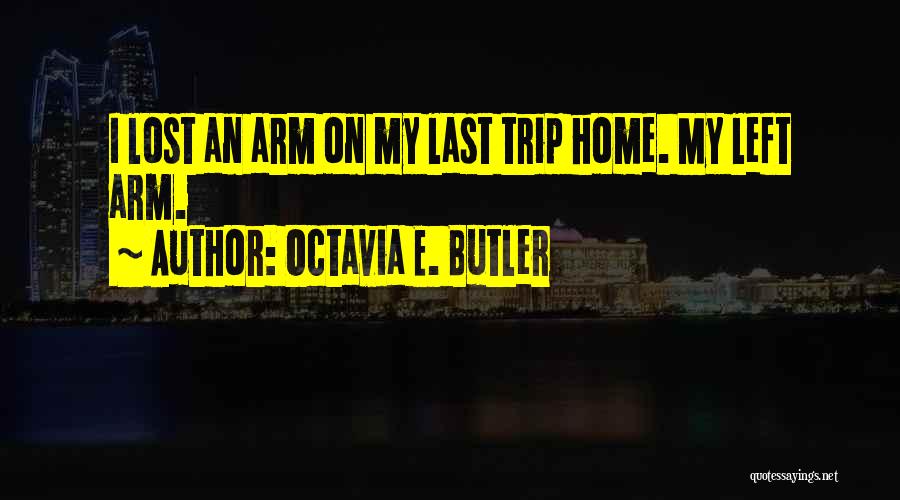 Octavia E. Butler Quotes: I Lost An Arm On My Last Trip Home. My Left Arm.