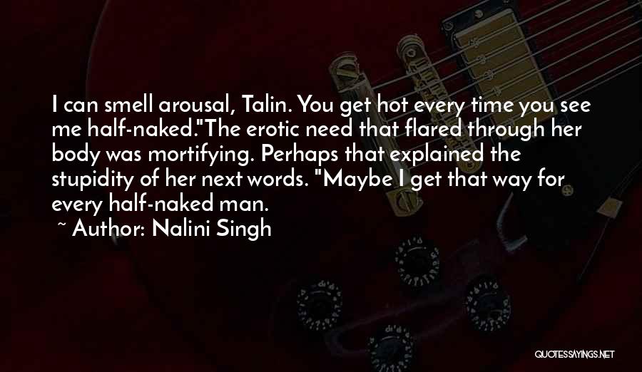 Nalini Singh Quotes: I Can Smell Arousal, Talin. You Get Hot Every Time You See Me Half-naked.the Erotic Need That Flared Through Her