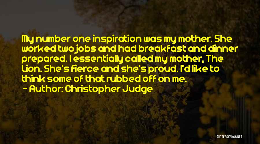 Christopher Judge Quotes: My Number One Inspiration Was My Mother. She Worked Two Jobs And Had Breakfast And Dinner Prepared. I Essentially Called