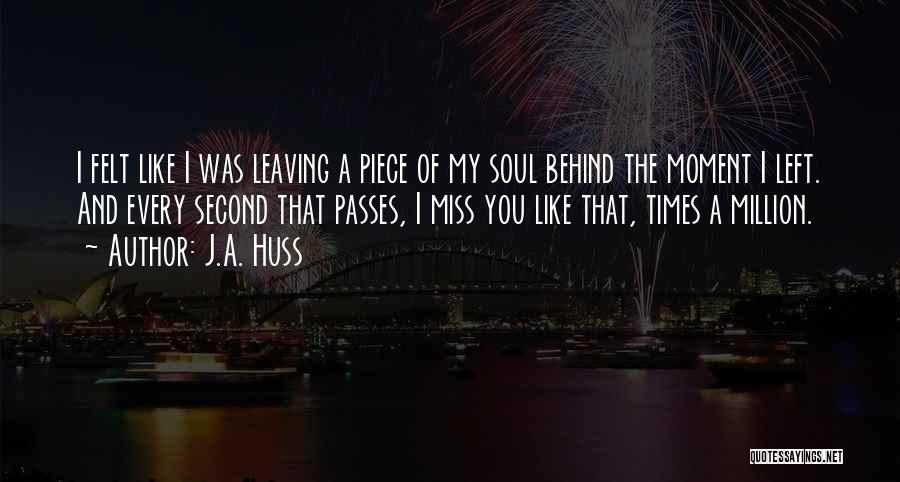 J.A. Huss Quotes: I Felt Like I Was Leaving A Piece Of My Soul Behind The Moment I Left. And Every Second That