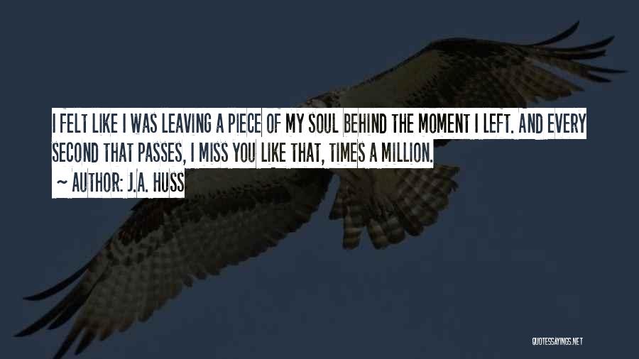 J.A. Huss Quotes: I Felt Like I Was Leaving A Piece Of My Soul Behind The Moment I Left. And Every Second That