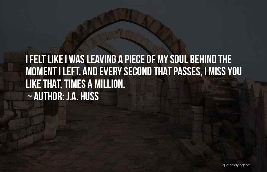 J.A. Huss Quotes: I Felt Like I Was Leaving A Piece Of My Soul Behind The Moment I Left. And Every Second That