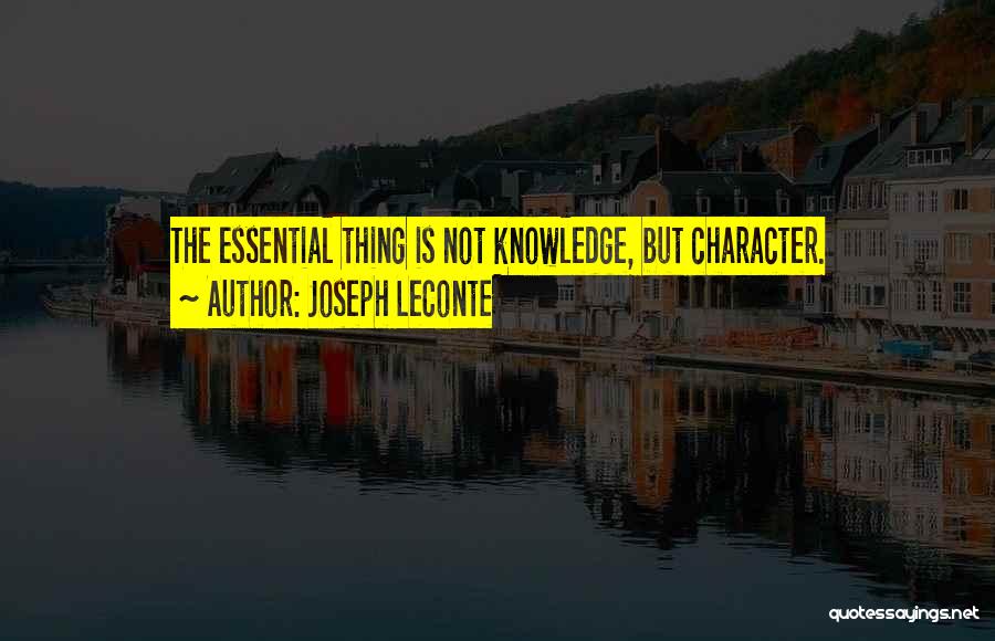 Joseph LeConte Quotes: The Essential Thing Is Not Knowledge, But Character.