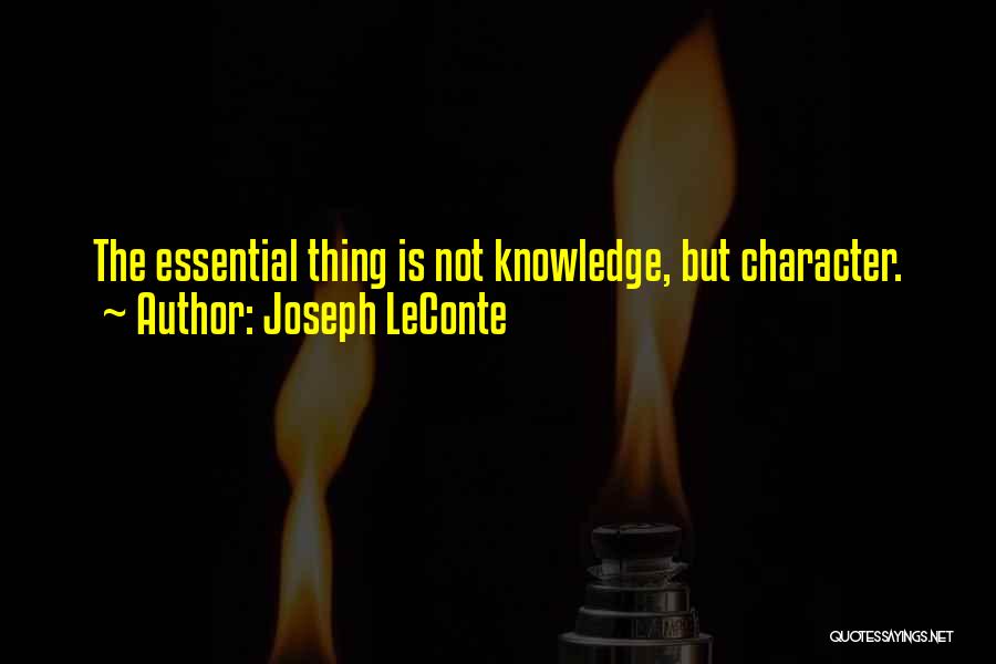 Joseph LeConte Quotes: The Essential Thing Is Not Knowledge, But Character.