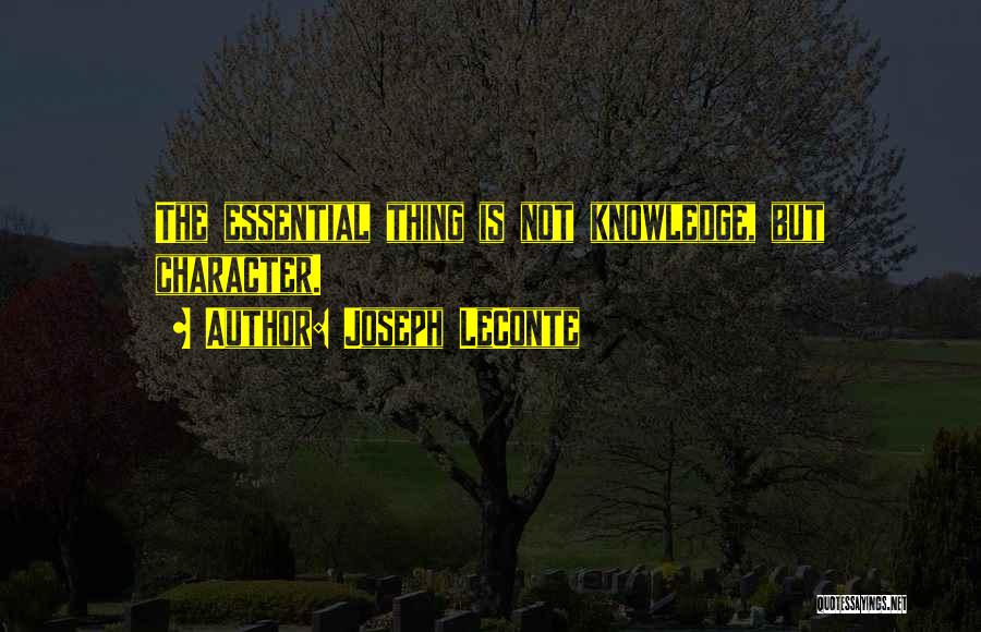 Joseph LeConte Quotes: The Essential Thing Is Not Knowledge, But Character.