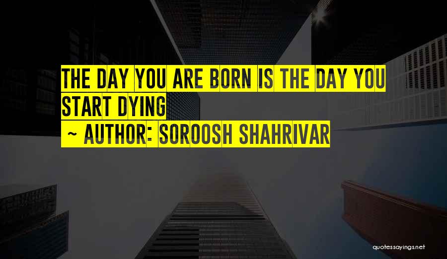 Soroosh Shahrivar Quotes: The Day You Are Born Is The Day You Start Dying