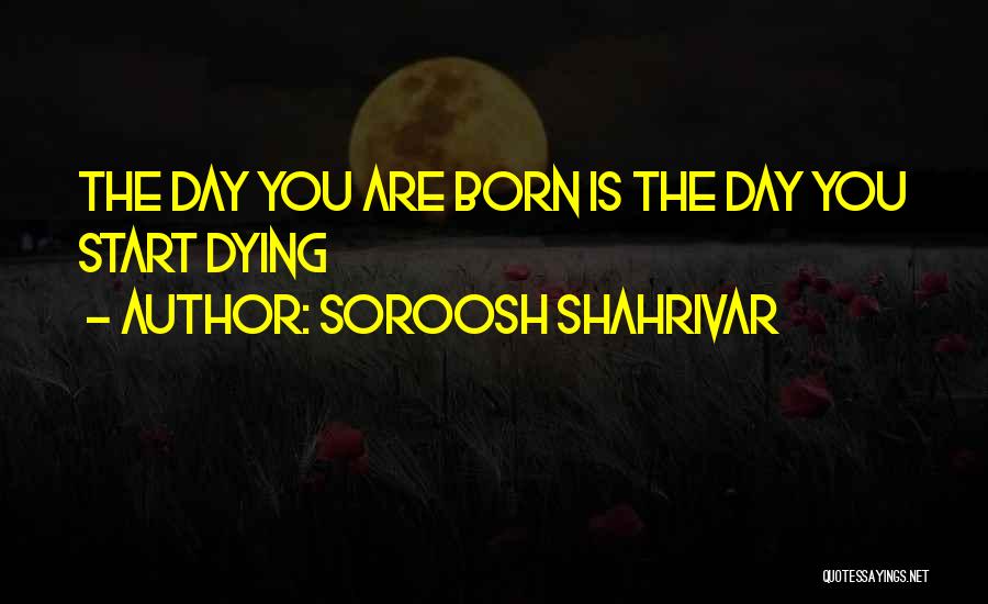 Soroosh Shahrivar Quotes: The Day You Are Born Is The Day You Start Dying